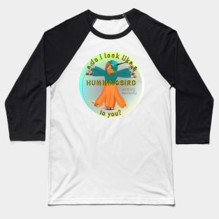 Do I look like a hummingbird to you? Baseball T-Shirt